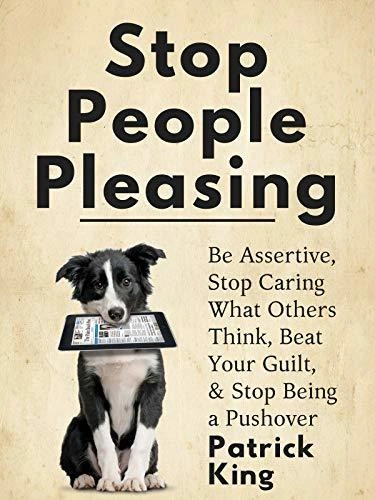 Stop People Pleasing: How to Start Saying No, Set Healthy Boundaries, and Express Your Needs by Patrick King