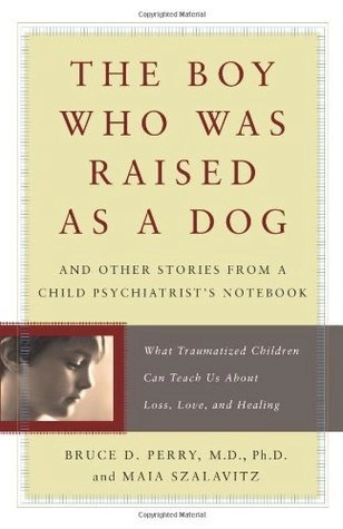 The Boy Who Was Raised as a Dog by Bruce D. Perry and Maia Szalavitz